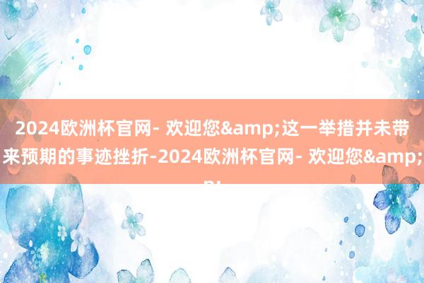 2024欧洲杯官网- 欢迎您&这一举措并未带来预期的