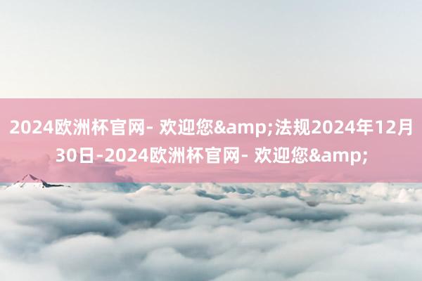 2024欧洲杯官网- 欢迎您&法规2024年12月3