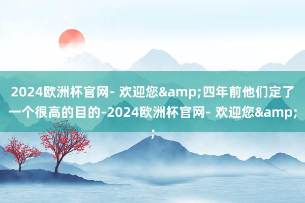 2024欧洲杯官网- 欢迎您&四年前他们定了一个很高